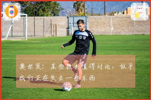 奥尔莫：某些裁决值得讨论，似乎我们正在失去一些东西