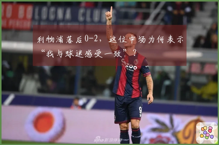 利物浦落后0-2，这位中场为何表示“我与球迷感受一致”？