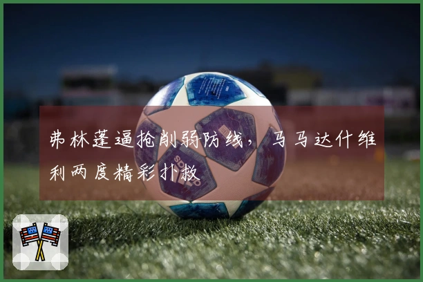 弗林蓬逼抢削弱防线，马马达什维利两度精彩扑救