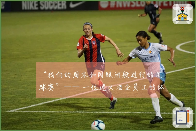 “我们的周末如同酿酒般进行的足球赛”—— 一位遵义酒企员工的体验