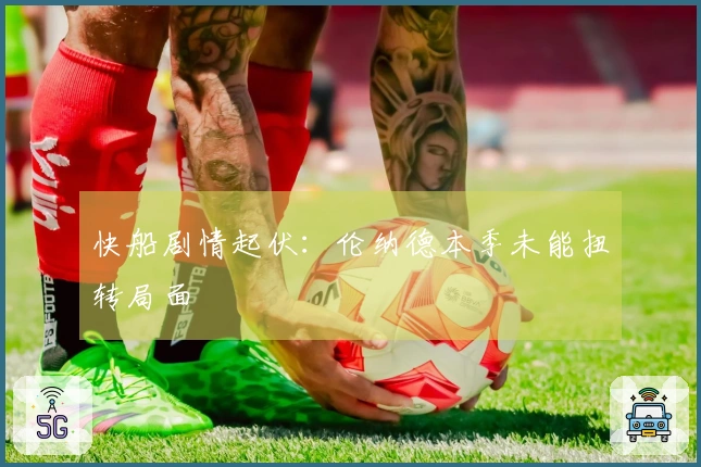 快船剧情起伏：伦纳德本季未能扭转局面