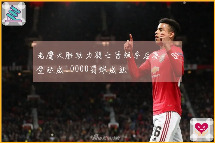 老鹰大胜助力骑士晋级季后赛，哈登达成10000罚球成就