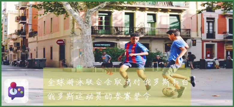 全球游泳联合会取消对俄罗斯和白俄罗斯运动员的参赛禁令