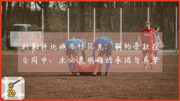 科勒评论施洛特贝克：解约条款在合同中，未必是明确的承诺与真挚的情感