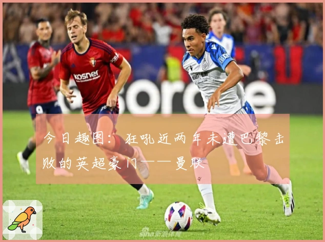 今日趣图：狂吼近两年未遭巴黎击败的英超豪门——曼联