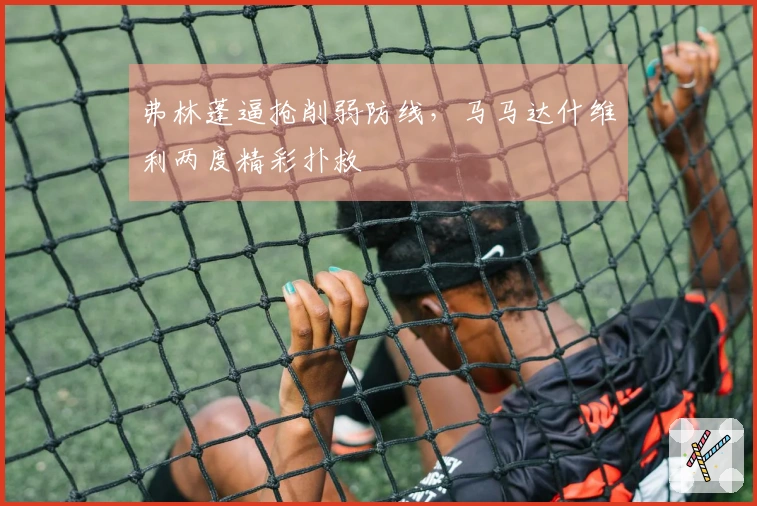 弗林蓬逼抢削弱防线，马马达什维利两度精彩扑救