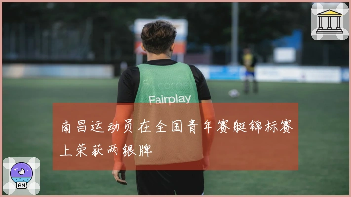 南昌运动员在全国青年赛艇锦标赛上荣获两银牌