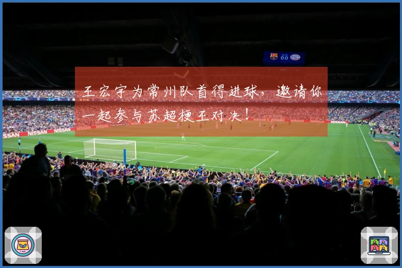 王宏宇为常州队首得进球，邀请你一起参与苏超梗王对决！